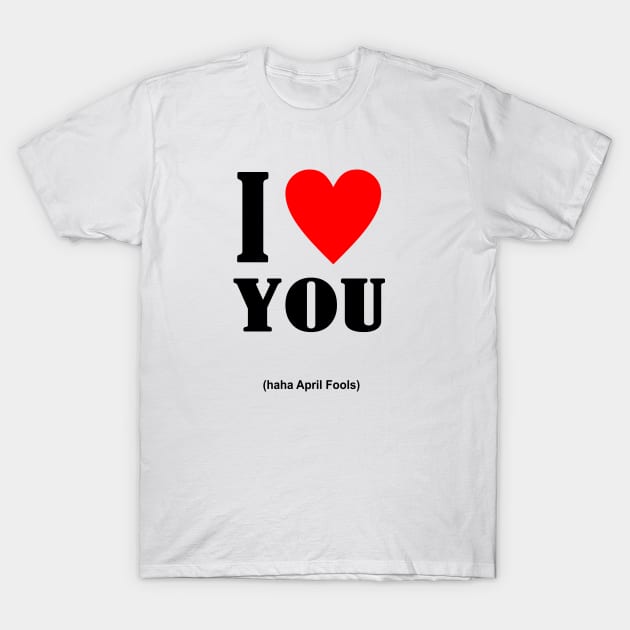 I Love You April Fools Day T-Shirt by Abiarsa